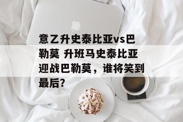意乙升史泰比亚vs巴勒莫 升班马史泰比亚迎战巴勒莫，谁将笑到最后？  第1张