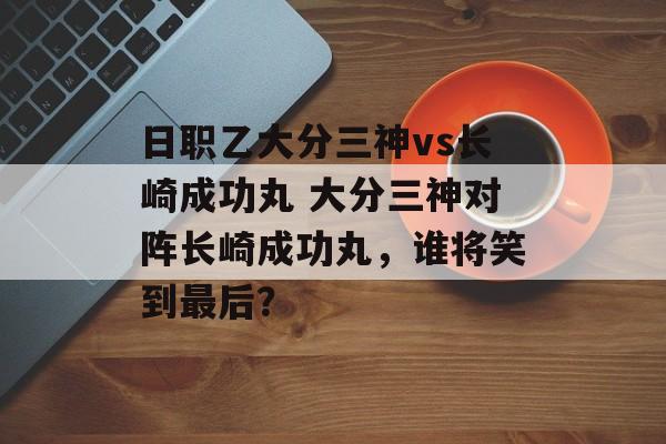 日职乙大分三神vs长崎成功丸 大分三神对阵长崎成功丸，谁将笑到最后？  第1张