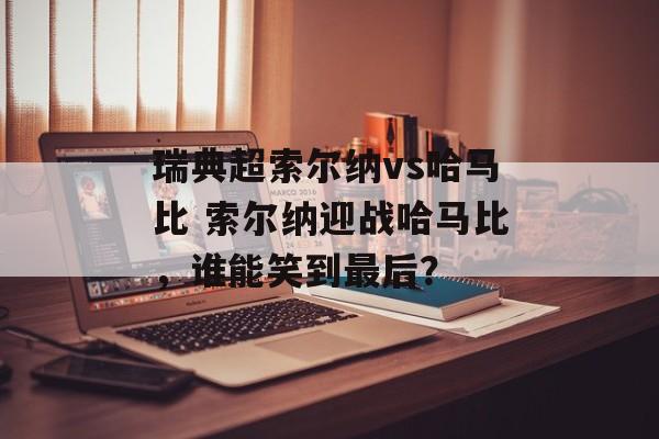 瑞典超索尔纳vs哈马比 索尔纳迎战哈马比，谁能笑到最后？  第1张