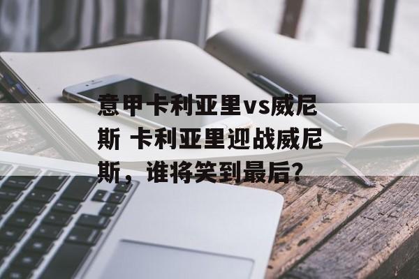 意甲卡利亚里vs威尼斯 卡利亚里迎战威尼斯，谁将笑到最后？  第1张