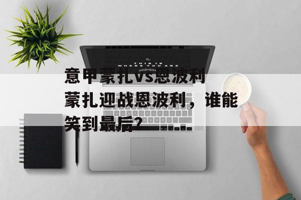 意甲蒙扎vs恩波利 蒙扎迎战恩波利，谁能笑到最后？  第1张