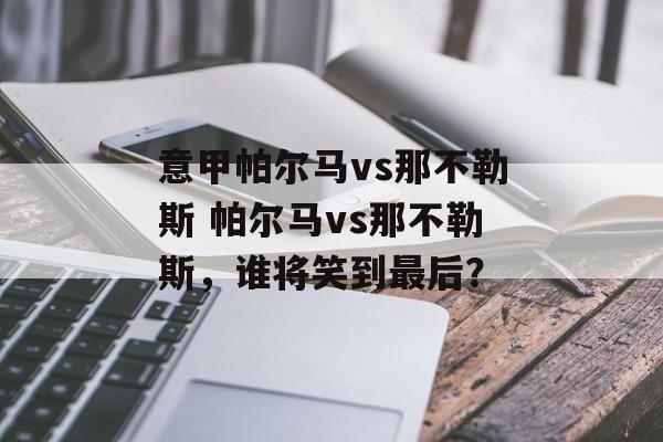 意甲帕尔马vs那不勒斯 帕尔马vs那不勒斯，谁将笑到最后？  第1张