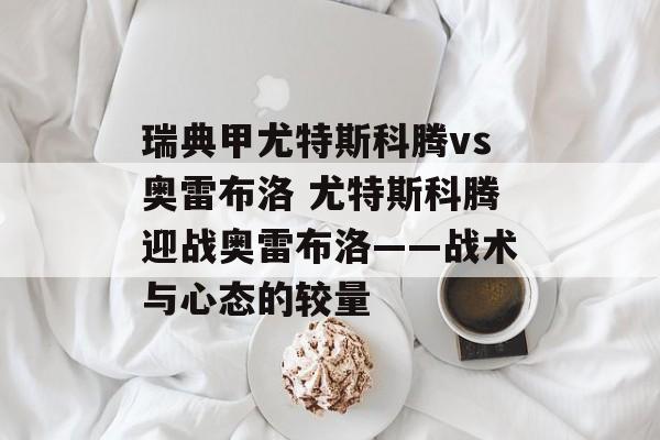 瑞典甲尤特斯科腾vs奥雷布洛 尤特斯科腾迎战奥雷布洛——战术与心态的较量  第1张