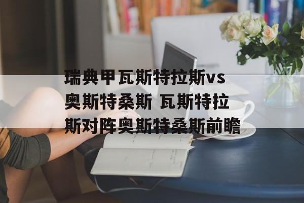 瑞典甲瓦斯特拉斯vs奥斯特桑斯 瓦斯特拉斯对阵奥斯特桑斯前瞻  第1张