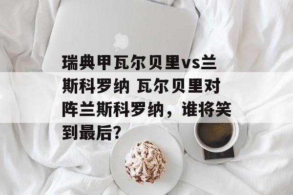 瑞典甲瓦尔贝里vs兰斯科罗纳 瓦尔贝里对阵兰斯科罗纳，谁将笑到最后？  第1张