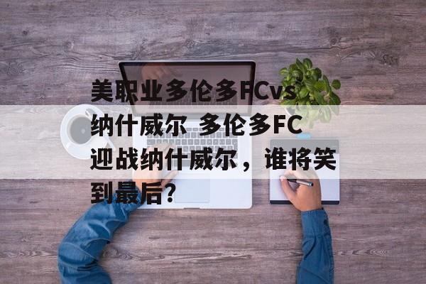 美职业多伦多FCvs纳什威尔 多伦多FC迎战纳什威尔，谁将笑到最后？  第1张