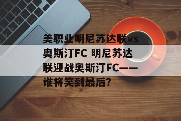 美职业明尼苏达联vs奥斯汀FC 明尼苏达联迎战奥斯汀FC——谁将笑到最后？  第1张