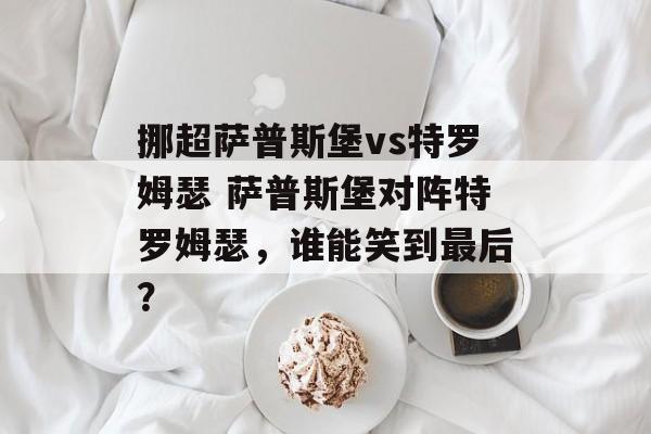 挪超萨普斯堡vs特罗姆瑟 萨普斯堡对阵特罗姆瑟，谁能笑到最后？  第1张
