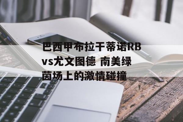 巴西甲布拉干蒂诺RBvs尤文图德 南美绿茵场上的激情碰撞  第1张