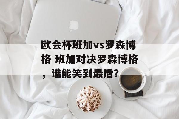 欧会杯班加vs罗森博格 班加对决罗森博格，谁能笑到最后？  第1张