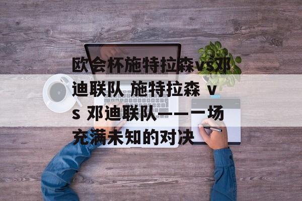 欧会杯施特拉森vs邓迪联队 施特拉森 vs 邓迪联队——一场充满未知的对决  第1张