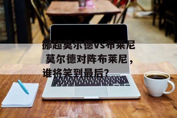 挪超莫尔德vs布莱尼 莫尔德对阵布莱尼，谁将笑到最后？  第1张