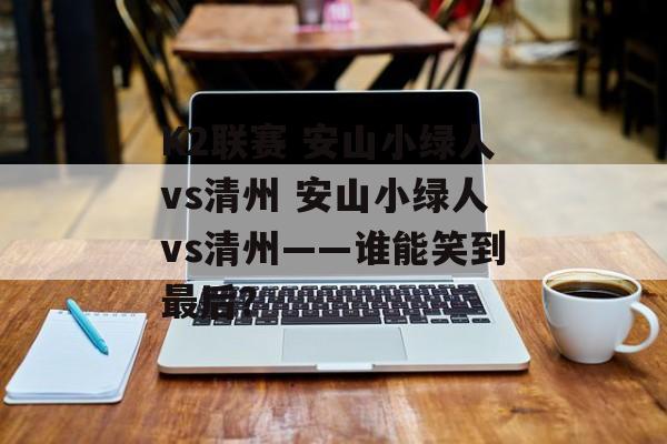 K2联赛 安山小绿人vs清州 安山小绿人vs清州——谁能笑到最后？  第1张